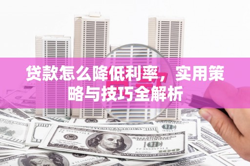 岐山贷款怎么降低利率，实用策略与技巧全解析