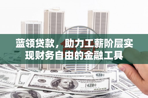 岐山蓝领贷款，助力工薪阶层实现财务自由的金融工具