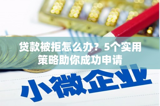 岐山贷款被拒怎么办？5个实用策略助你成功申请