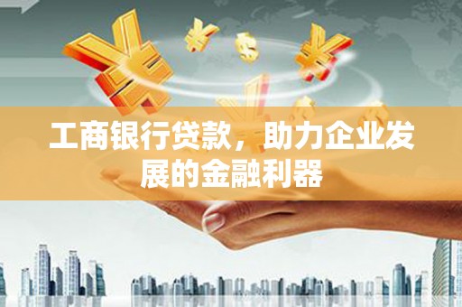 岐山工商银行贷款，助力企业发展的金融利器