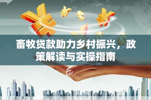 岐山畜牧贷款助力乡村振兴，政策解读与实操指南