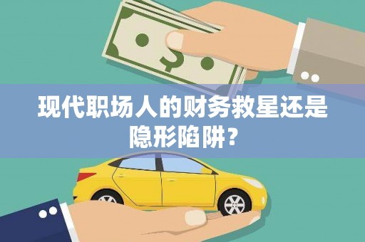 岐山现代职场人的财务救星还是隐形陷阱？