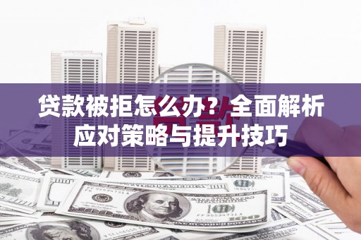 岐山贷款被拒怎么办？全面解析应对策略与提升技巧