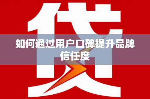 岐山如何通过用户口碑提升品牌信任度